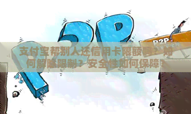 支付宝帮别人还信用卡限额吗？如何解除限制？安全性如何保障？