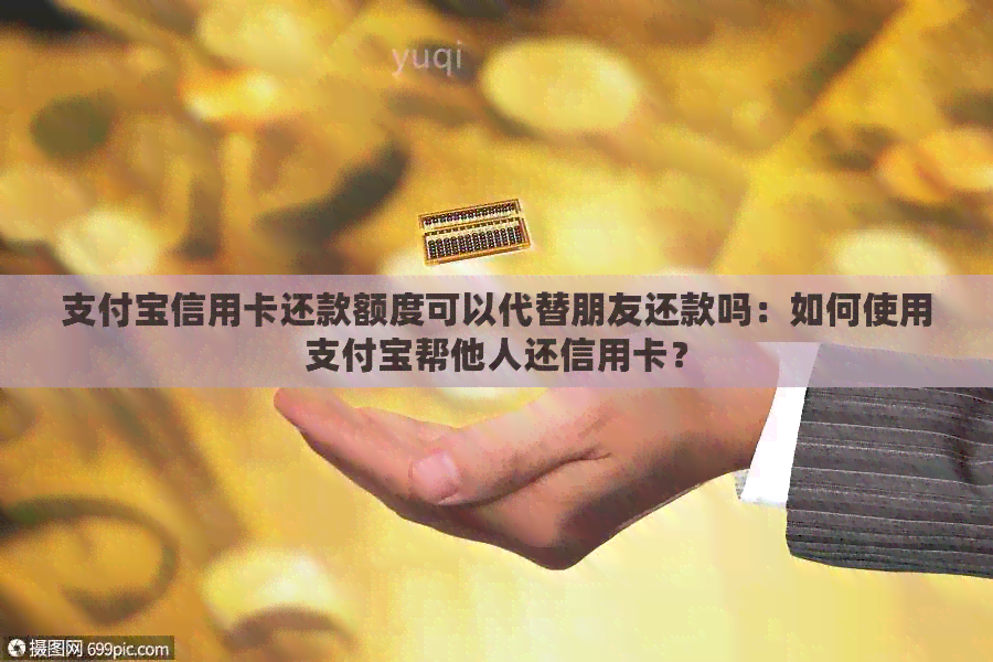 支付宝信用卡还款额度可以代替朋友还款吗：如何使用支付宝帮他人还信用卡？