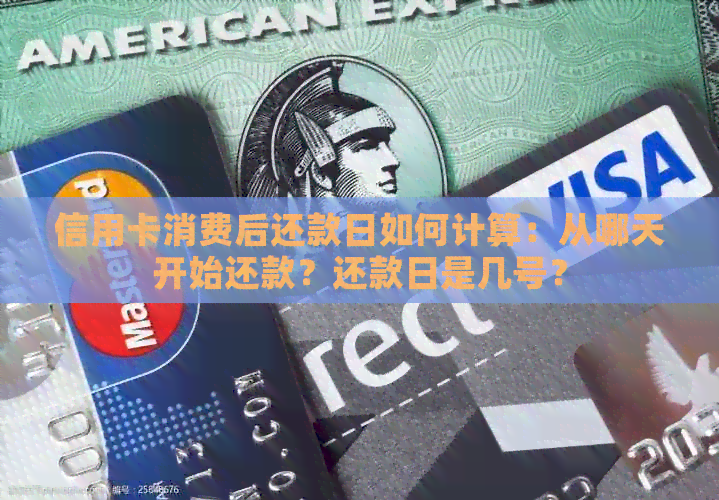 信用卡消费后还款日如何计算：从哪天开始还款？还款日是几号？