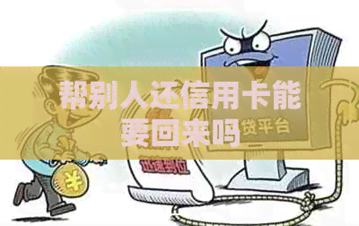 帮别人还信用卡能要回来吗