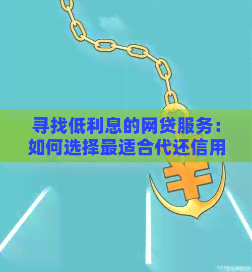 寻找低利息的网贷服务：如何选择最适合代还信用卡的平台？
