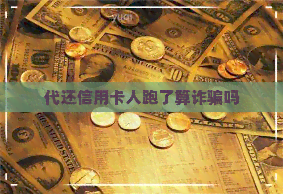 代还信用卡人跑了算诈骗吗