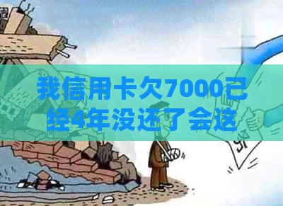 我信用卡欠7000已经4年没还了会这样吗？