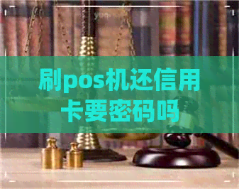 刷pos机还信用卡要密码吗