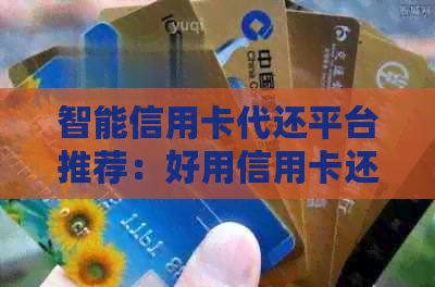 智能信用卡代还平台推荐：好用信用卡还款软件大全