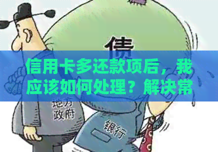 信用卡多还款项后，我应该如何处理？解决常见问题与对策