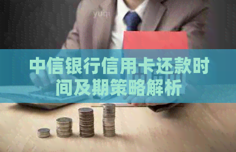 中信银行信用卡还款时间及期策略解析