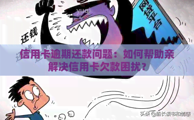 信用卡逾期还款问题：如何帮助亲解决信用卡欠款困扰？