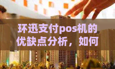 环迅支付pos机的优缺点分析，如何选择适合自己业务的pos机？