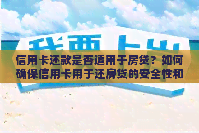 信用卡还款是否适用于房贷？如何确保信用卡用于还房贷的安全性和有效性？