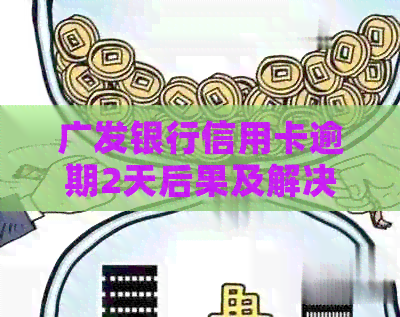 广发银行信用卡逾期2天后果及解决办法，如何避免逾期产生费用和信用损失？