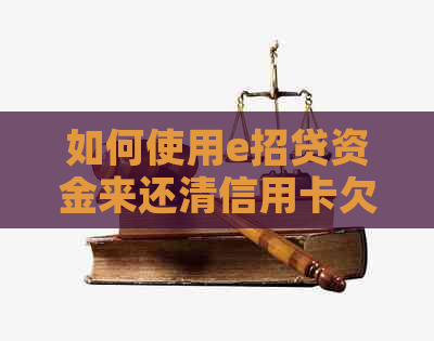 如何使用e招贷资金来还清信用卡欠款？