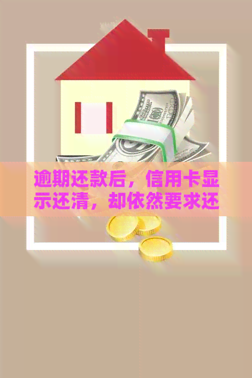 逾期还款后，信用卡显示还清，却依然要求还款的原因是什么？