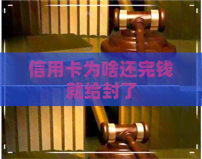 信用卡为啥还完钱就给封了