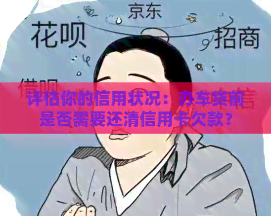 评估你的信用状况：办车贷前是否需要还清信用卡欠款？