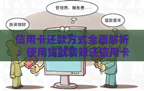 信用卡还款方式全面解析：使用贷款转账还信用卡可行吗？应如何操作？
