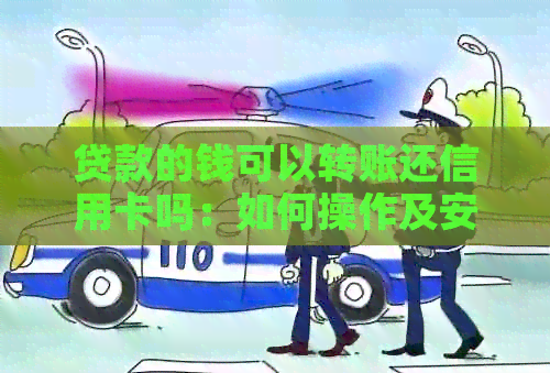 贷款的钱可以转账还信用卡吗：如何操作及安全性分析