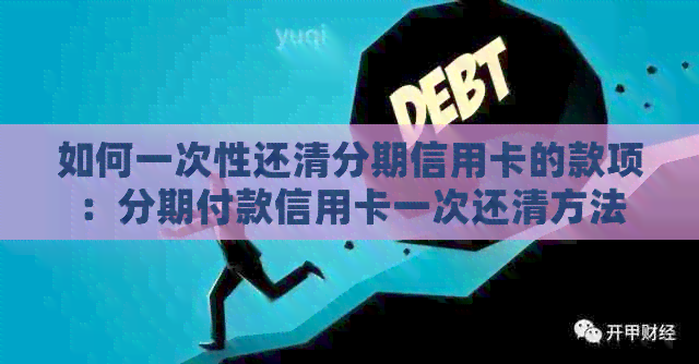 如何一次性还清分期信用卡的款项：分期付款信用卡一次还清方法