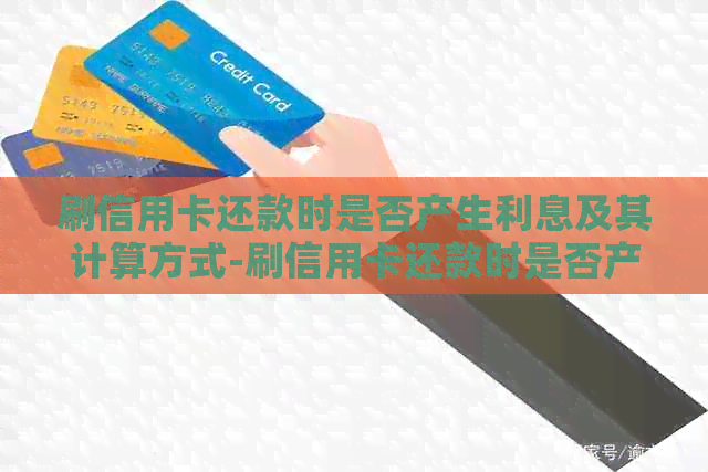 刷信用卡还款时是否产生利息及其计算方式-刷信用卡还款时是否产生利息及其计算方式