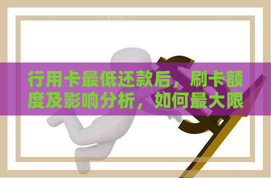 行用卡更低还款后，刷卡额度及影响分析，如何更大限度提高可用额度