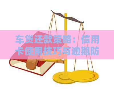 车贷还款策略：信用卡使用技巧与逾期防范