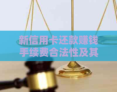 新信用卡还款赚钱手续费合法性及其风险分析
