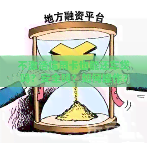 不激活信用卡也能还车贷吗？安全吗？如何操作？