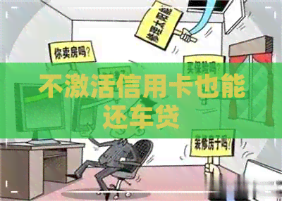 不激活信用卡也能还车贷