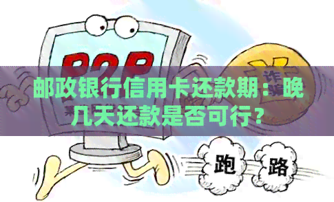 邮政银行信用卡还款期：晚几天还款是否可行？