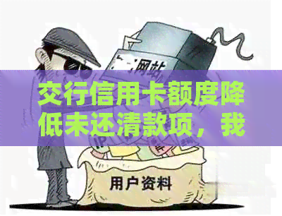 交行信用卡额度降低未还清款项，我该怎么办？如何应对和解决这个问题？