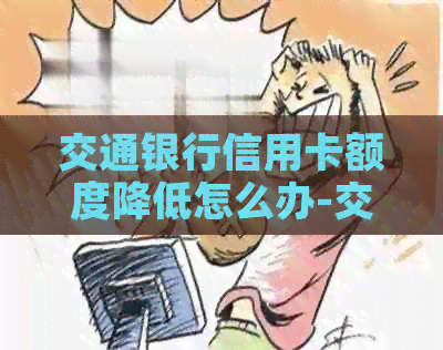 交通银行信用卡额度降低怎么办-交通银行信用卡额度降低怎么办理