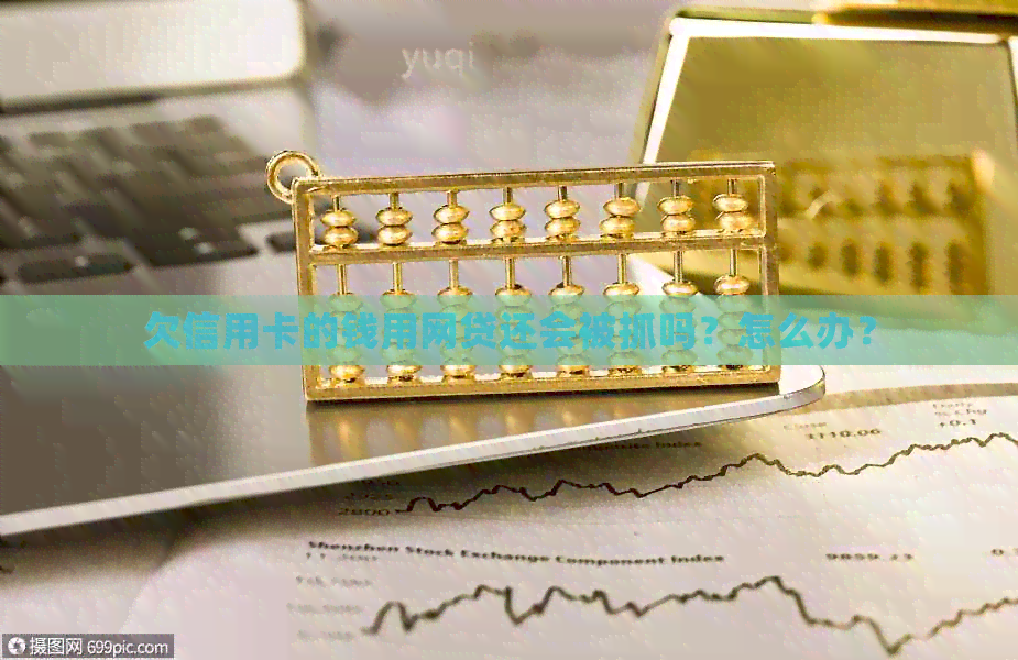 欠信用卡的钱用网贷还会被抓吗？怎么办？