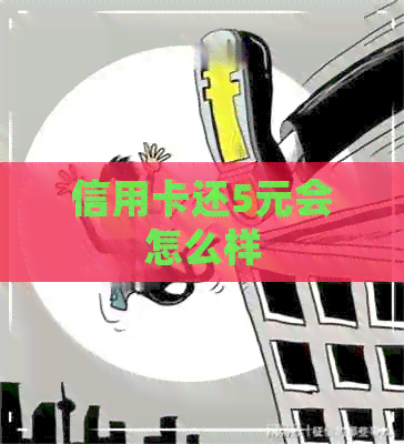 信用卡还5元会怎么样
