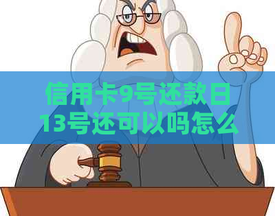 信用卡9号还款日13号还可以吗怎么还：探讨信用卡还款日期和逾期问题
