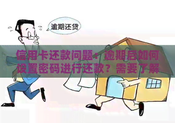 信用卡还款问题：逾期后如何设置密码进行还款？需要了解的信用资讯