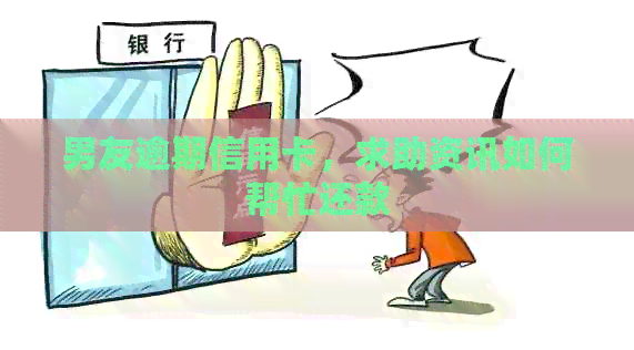 男友逾期信用卡，求助资讯如何帮忙还款