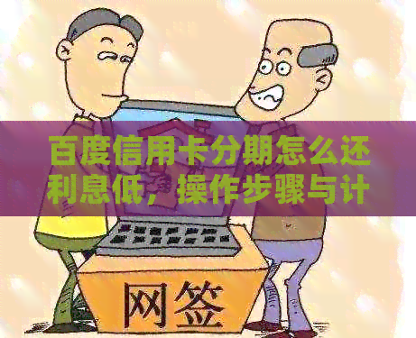 百度信用卡分期怎么还利息低，操作步骤与计算方法详解