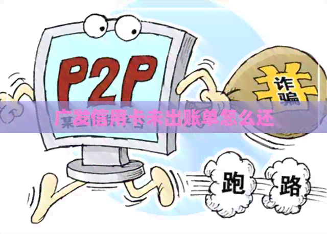 广发信用卡未出账单怎么还
