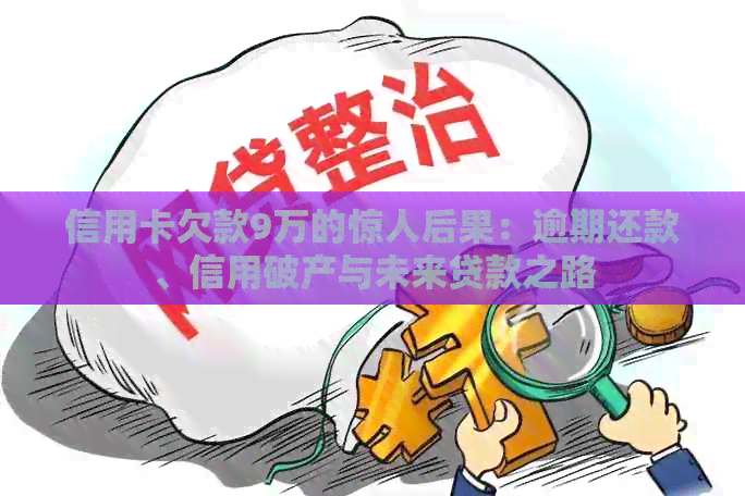 信用卡欠款9万的惊人后果：逾期还款、信用破产与未来贷款之路