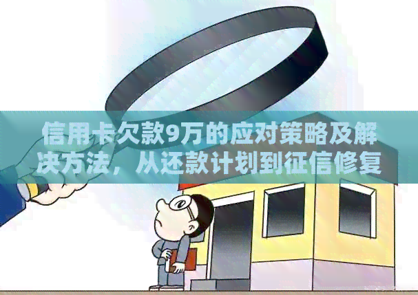 信用卡欠款9万的应对策略及解决方法，从还款计划到修复一网打尽！