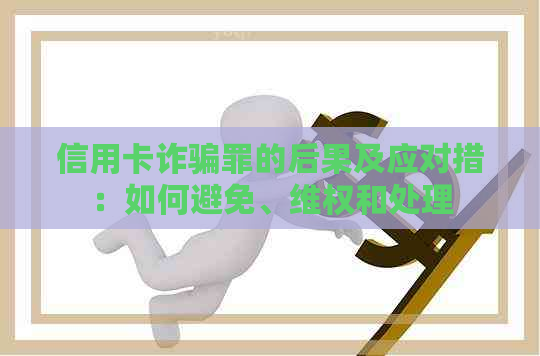 信用卡诈骗罪的后果及应对措：如何避免、     和处理