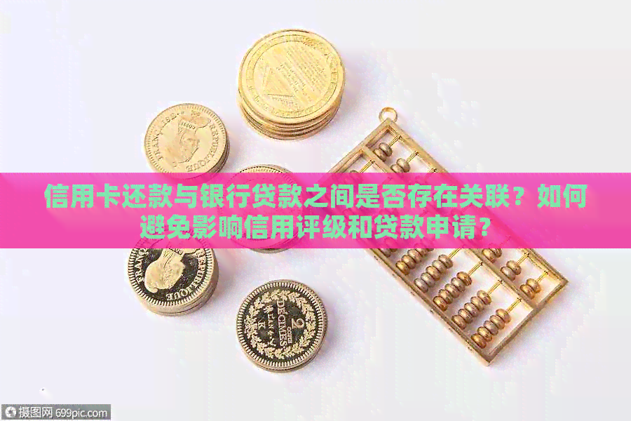 信用卡还款与银行贷款之间是否存在关联？如何避免影响信用评级和贷款申请？