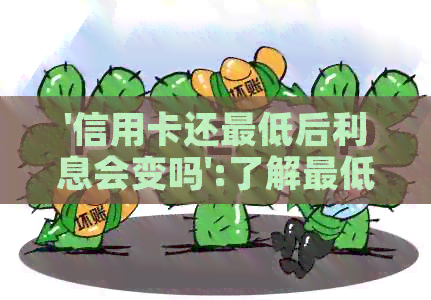 '信用卡还更低后利息会变吗':了解更低还款额对信用卡利息的影响