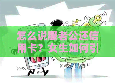 怎么说服老公还信用卡？女生如何引导丈夫还款？