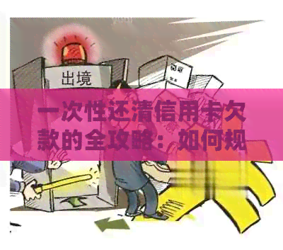 一次性还清信用卡欠款的全攻略：如何规划还款计划并提前避免逾期