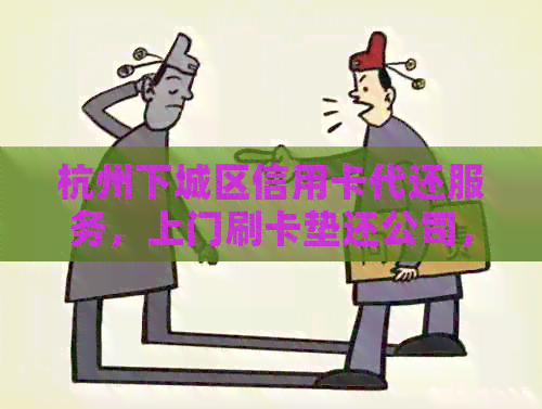 杭州下城区信用卡代还服务，上门刷卡垫还公司，专业代还款点。