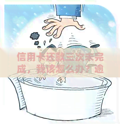 信用卡还款三次未完成,我该怎么办?逾期还款后果及解决策略一览 信用卡还款三次未完成,我该怎么办?逾期还款后果及解决策略一览