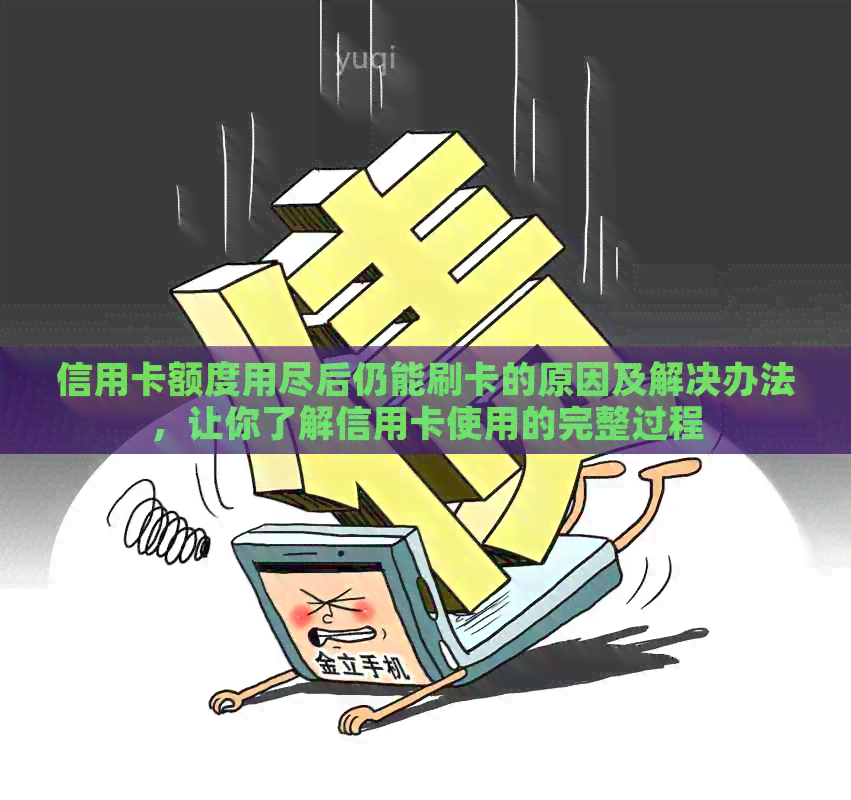 信用卡额度用尽后仍能刷卡的原因及解决办法，让你了解信用卡使用的完整过程