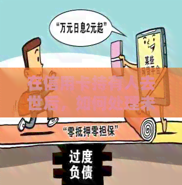 在信用卡持有人去世后，如何处理未使用的信用额度？
