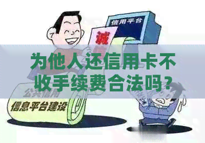 为他人还信用卡不收手续费合法吗？安全吗？
